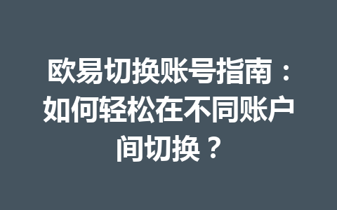 欧易切换账号指南：如何轻松在不同账户间切换？