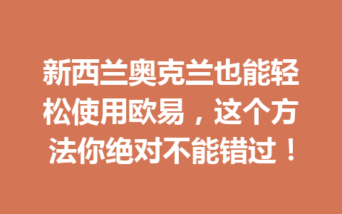 新西兰奥克兰也能轻松使用欧易，这个方法你绝对不能错过！
