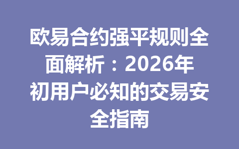 欧易合约强平规则全面解析：2026年初用户必知的交易安全指南