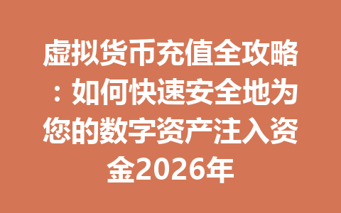 虚拟货币充值全攻略：如何快速安全地为您的数字资产注入资金2026年