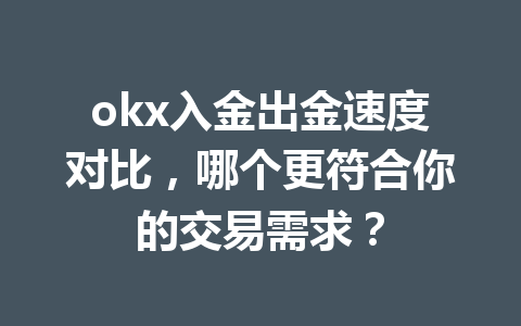 okx入金出金速度对比，哪个更符合你的交易需求？