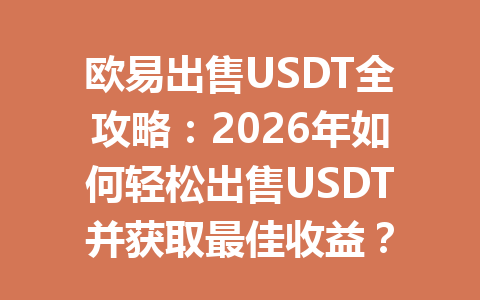 欧易出售USDT全攻略：2026年如何轻松出售USDT并获取最佳收益？