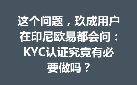 这个问题,玖成用户在印尼欧易都会问:KYC认证究竟有必要做吗? 这个问题,玖成用户在印尼欧易都会问:KYC认证究竟有必要做吗?