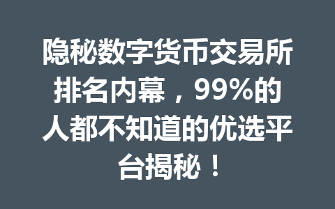 隐秘数字货币交易所排名内幕,99%的人都不知道的优选平台揭秘! 隐秘数字货币交易所排名内幕,99%的人都不知道的优选平台揭秘!