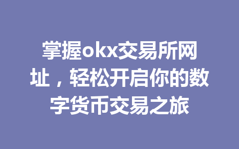 掌握okx交易所网址，轻松开启你的数字货币交易之旅
