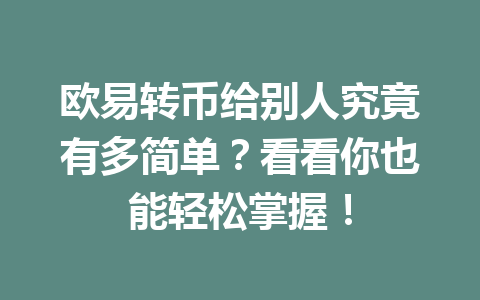 欧易转币给别人究竟有多简单？看看你也能轻松掌握！