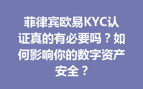 菲律宾欧易KYC认证真的有必要吗？如何影响你的数字资产安全？
