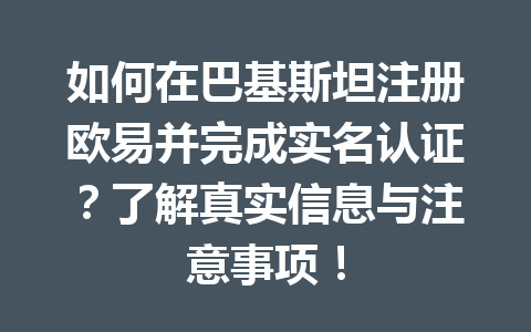 如何在巴基斯坦注册欧易并完成实名认证?了解真实信息与注意事项! 如何在巴基斯坦注册欧易并完成实名认证?了解真实信息与注意事项!
