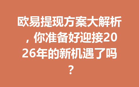 欧易提现方案大解析，你准备好迎接2026年的新机遇了吗？