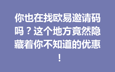 你也在找欧易邀请码吗?这个地方竟然隐藏着你不知道的优惠! 你也在找欧易邀请码吗?这个地方竟然隐藏着你不知道的优惠!