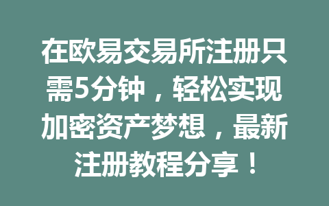 在欧易交易所注册只需5分钟，轻松实现加密资产梦想，最新注册教程分享！