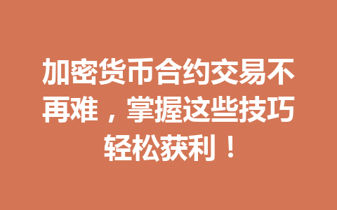 加密货币合约交易不再难，掌握这些技巧轻松获利！