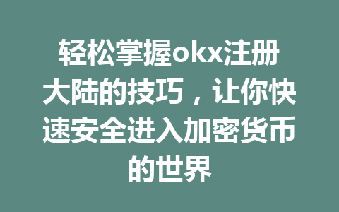 轻松掌握okx注册大陆的技巧，让你快速安全进入加密货币的世界