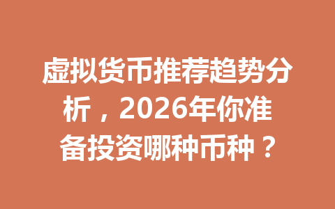 虚拟货币推荐趋势分析，2026年你准备投资哪种币种？