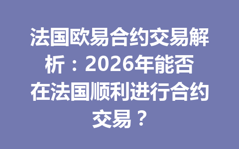 法国欧易合约交易解析:2026年能否在法国顺利进行合约交易? 法国欧易合约交易解析:2026年能否在法国顺利进行合约交易?