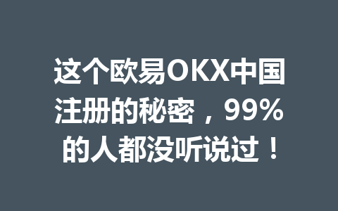这个欧易OKX中国注册的秘密，99%的人都没听说过！