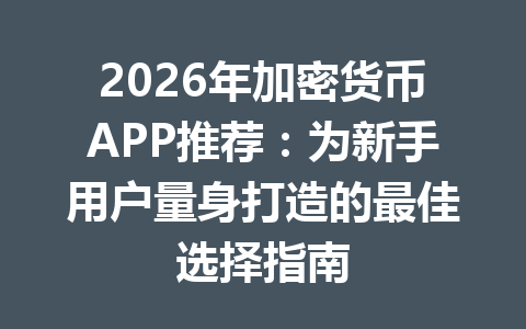 2026年加密货币APP推荐：为新手用户量身打造的最佳选择指南