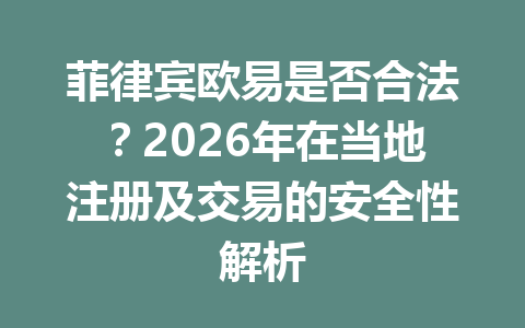 菲律宾欧易是否合法？2026年在当地注册及交易的安全性解析