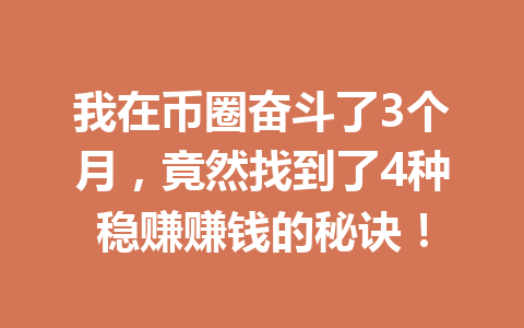 我在币圈奋斗了3个月,竟然找到了4种稳赚赚钱的秘诀! 我在币圈奋斗了3个月,竟然找到了4种稳赚赚钱的秘诀!