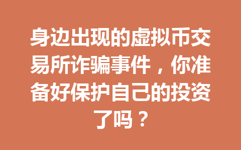 身边出现的虚拟币交易所诈骗事件，你准备好保护自己的投资了吗？