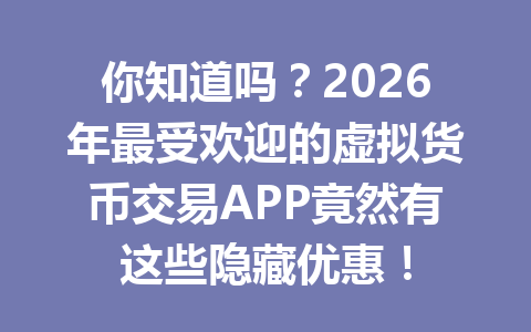 你知道吗?2026年最受欢迎的虚拟货币交易APP竟然有这些隐藏优惠! 你知道吗?2026年最受欢迎的虚拟货币交易APP竟然有这些隐藏优惠!