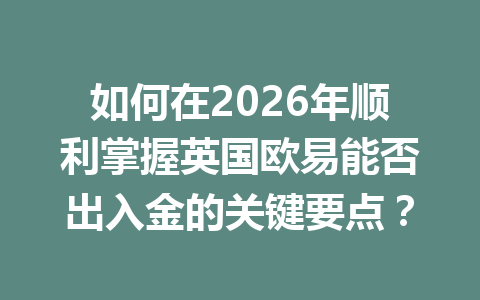 如何在2026年顺利掌握英国欧易能否出入金的关键要点？
