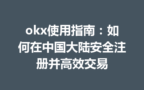 okx使用指南：如何在中国大陆安全注册并高效交易