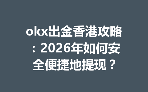 okx出金香港攻略：2026年如何安全便捷地提现？
