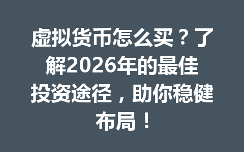 虚拟货币怎么买？了解2026年的最佳投资途径，助你稳健布局！