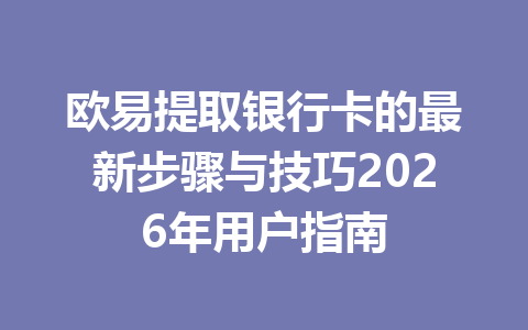 欧易提取银行卡的最新步骤与技巧2026年用户指南