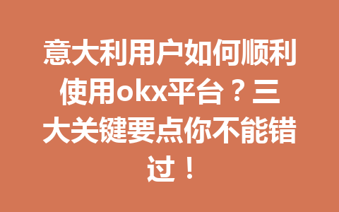 意大利用户如何顺利使用okx平台?三大关键要点你不能错过! 意大利用户如何顺利使用okx平台?三大关键要点你不能错过!