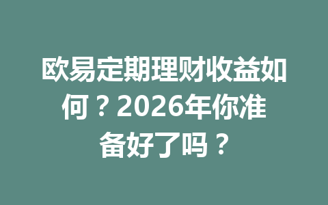欧易定期理财收益如何?2026年你准备好了吗? 欧易定期理财收益如何?2026年你准备好了吗?
