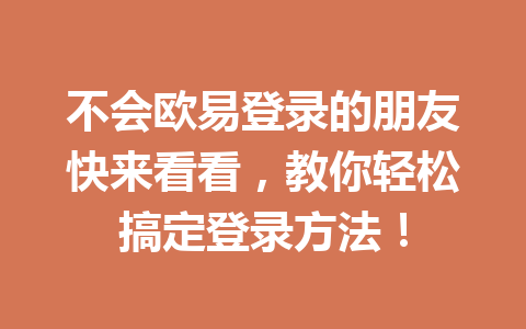 不会欧易登录的朋友快来看看，教你轻松搞定登录方法！