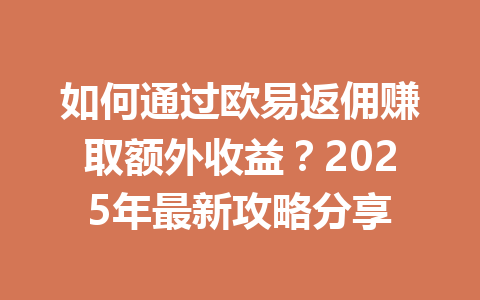 如何通过欧易返佣赚取额外收益？2025年最新攻略分享