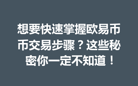 想要快速掌握欧易币币交易步骤？这些秘密你一定不知道！