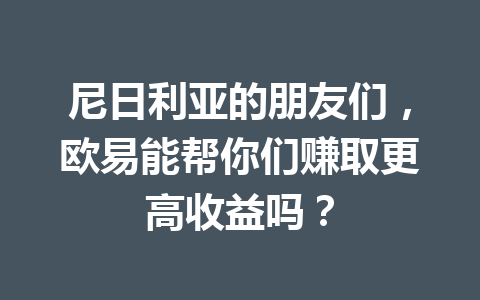 尼日利亚的朋友们，欧易能帮你们赚取更高收益吗？