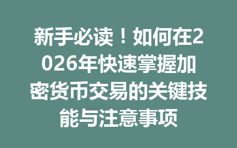 新手必读！如何在2026年快速掌握加密货币交易的关键技能与注意事项