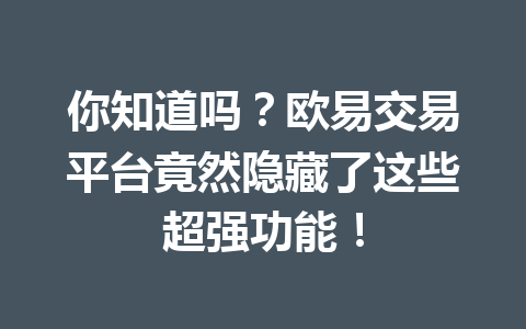 你知道吗？欧易交易平台竟然隐藏了这些超强功能！