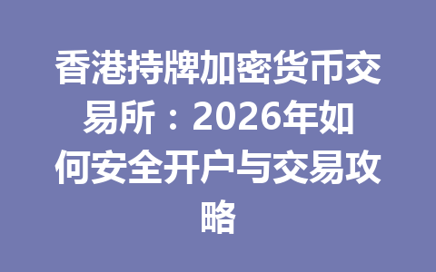 香港持牌加密货币交易所：2026年如何安全开户与交易攻略