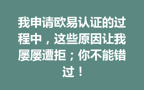 我申请欧易认证的过程中,这些原因让我屡屡遭拒;你不能错过! 我申请欧易认证的过程中,这些原因让我屡屡遭拒;你不能错过!