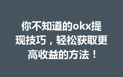 你不知道的okx提现技巧,轻松获取更高收益的方法! 你不知道的okx提现技巧,轻松获取更高收益的方法!