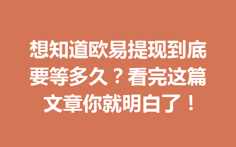 想知道欧易提现到底要等多久?看完这篇文章你就明白了! 想知道欧易提现到底要等多久?看完这篇文章你就明白了!