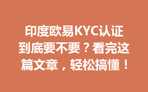 印度欧易KYC认证到底要不要？看完这篇文章，轻松搞懂！