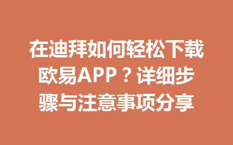 在迪拜如何轻松下载欧易APP?详细步骤与注意事项分享 在迪拜如何轻松下载欧易APP?详细步骤与注意事项分享