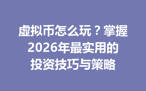 虚拟币怎么玩?掌握2026年最实用的投资技巧与策略 虚拟币怎么玩?掌握2026年最实用的投资技巧与策略