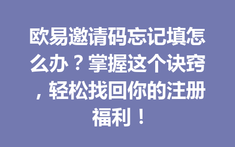 欧易邀请码忘记填怎么办？掌握这个诀窍，轻松找回你的注册福利！