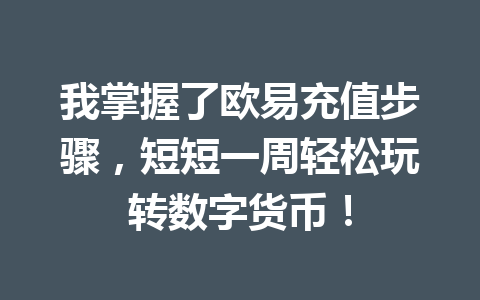 我掌握了欧易充值步骤,短短一周轻松玩转数字货币! 我掌握了欧易充值步骤,短短一周轻松玩转数字货币!