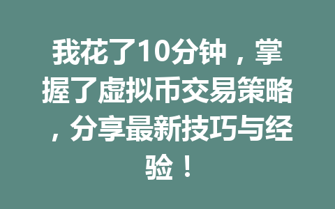 我花了10分钟，掌握了虚拟币交易策略，分享最新技巧与经验！