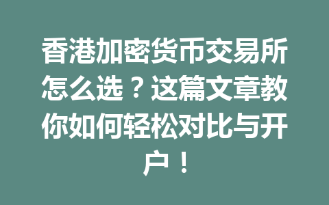 香港加密货币交易所怎么选?这篇文章教你如何轻松对比与开户! 香港加密货币交易所怎么选?这篇文章教你如何轻松对比与开户!