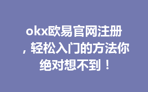 okx欧易官网注册，轻松入门的方法你绝对想不到！